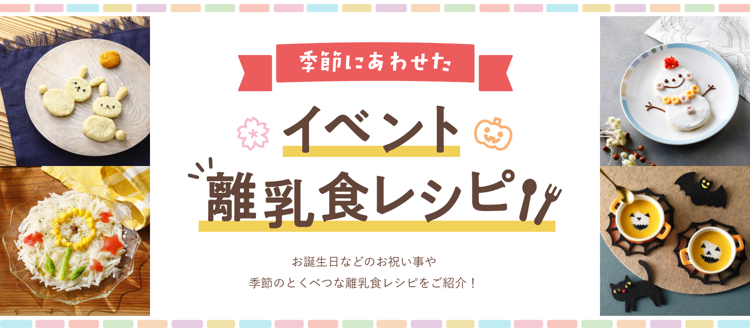 季節にあわせたイベント離乳食レシピ お誕生日などのお祝い事や季節のとくべつな離乳食レシピをご紹介！