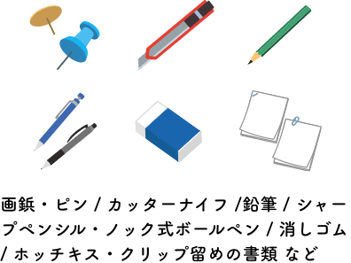 画鋲・ピン / カッターナイフ / 鉛筆 / シャープペンシル・ノック式ボールペン / 消しゴム / ホッチキス・クリップ留めの書類 など