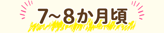 7~8カ月頃