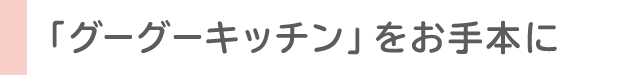 グーグーキッチンをお手本に