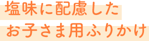 塩味に配慮したお子さま用(yòng)ふりかけ